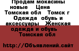 Продам мокасины новые  › Цена ­ 500 - Томская обл., Томск г. Одежда, обувь и аксессуары » Женская одежда и обувь   . Томская обл.